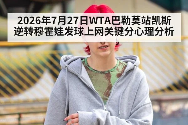 2026年7月27日WTA巴勒莫站凯斯逆转穆霍娃发球上网关键分心理分析