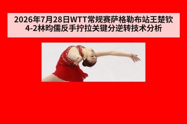 2026年7月28日WTT常规赛萨格勒布站王楚钦4-2林昀儒反手拧拉关键分逆转技术分析
