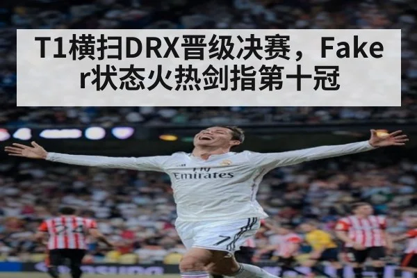 T1横扫DRX晋级决赛,Faker状态火热剑指第十冠