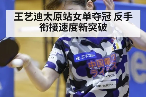 王艺迪太原站女单夺冠 反手衔接速度新突破