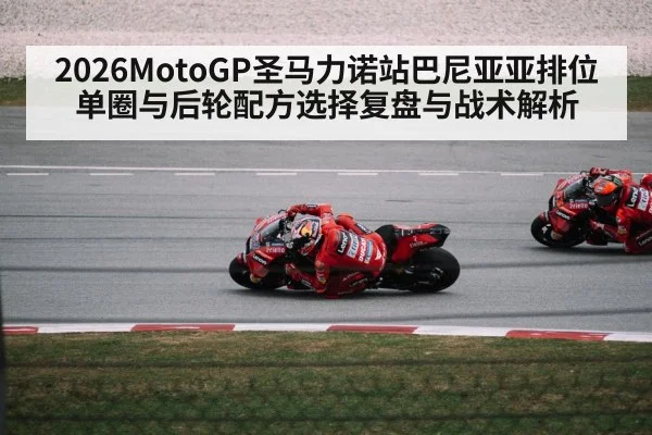 2026MotoGP圣马力诺站巴尼亚亚排位单圈与后轮配方选择复盘与战术解析