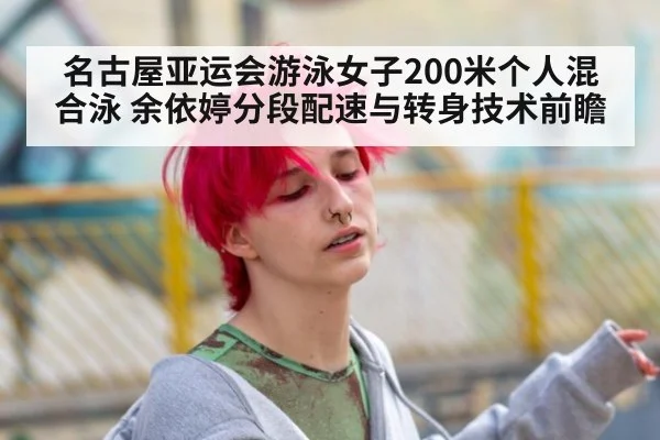 名古屋亚运会游泳女子200米个人混合泳 余依婷分段配速与转身技术前瞻